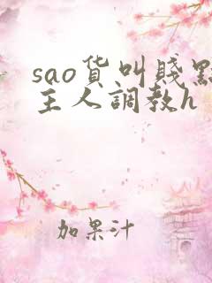 sao货叫贱点主人调教h