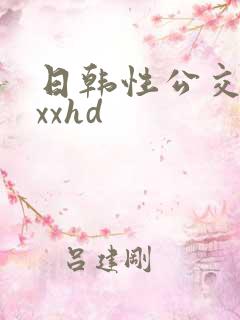 日韩性公交车上xxhd