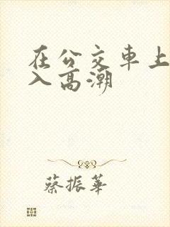 在公交车上被插入高潮