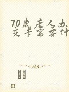 70岁老人办公交卡需要什么
