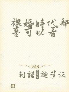 裸婚时代哪个平台可以看