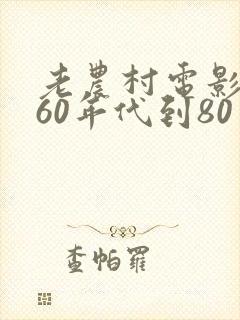 老农村电影大全60年代到80年代