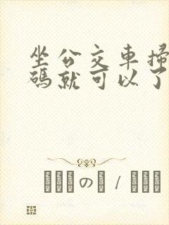 坐公交车扫乘车码就可以了吗