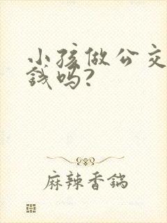 小孩做公交车要钱吗?