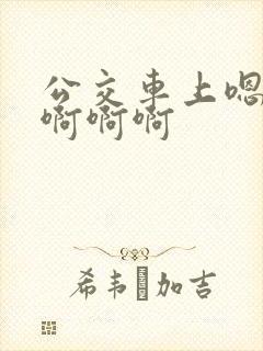 公交车上嗯嗯嗯啊啊啊