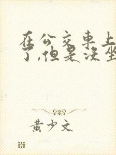 在公交车上高潮了,但是没坐,怎么办?