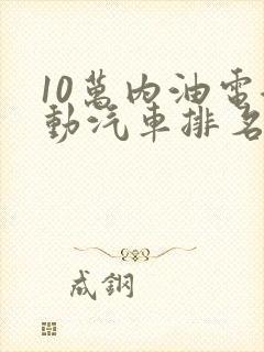 10万内油电混动汽车排名