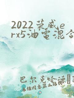 2022荣威erx5油电混合车价格