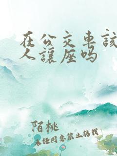 在公交车该给老人让座吗