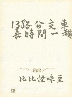 13路公交车多长时间一趟