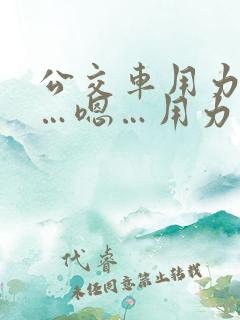 公交车用力操……嗯…用力