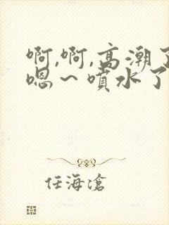 啊,啊,高潮了嗯～喷水了口述