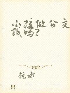 小孩做公交车要钱吗?