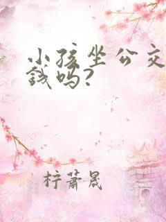 小孩坐公交车要钱吗?