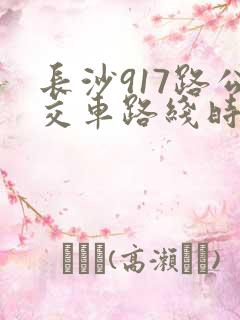 长沙917路公交车路线时间表查询