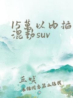 15万以内插电混动suv