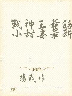 战神王爷的哭包小甜妻最新章节免费阅读