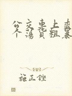 公交车上爽死你个荡货粗暴小说