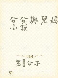 公公与儿媳乱搞小说