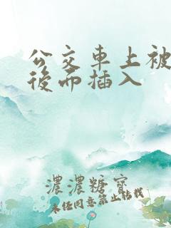 公交车上被人从后面插入
