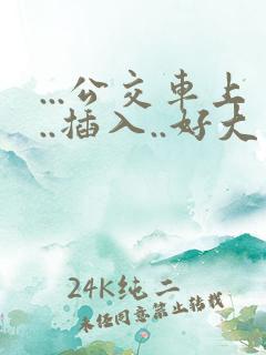 ...公交车上..插入..好大