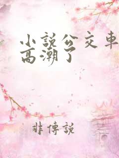 小说公交车被上高潮了
