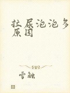 拉尿泡泡多什么原因