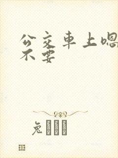 公交车上嗯啊哦不要