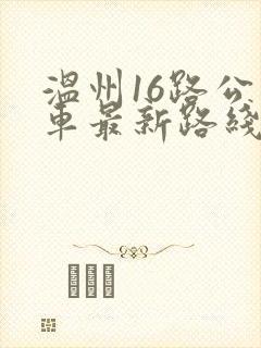 温州16路公交车最新路线和时间表