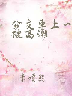 公交车上～嗯啊被高潮