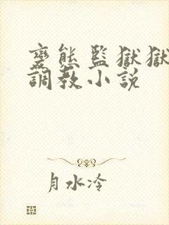 变态监狱狱长的调教小说