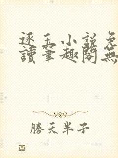 逐玉小说免费阅读笔趣阁无弹窗