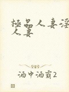 极品人妻淫玩弄人妻