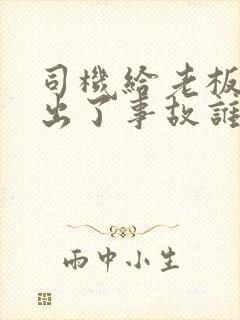 司机给老板开车出了事故谁负责