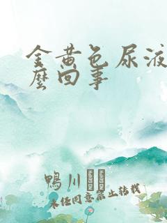 金黄色尿液是怎么回事