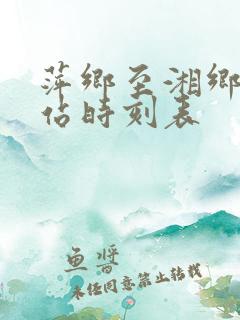 萍乡至湘乡火车站时刻表