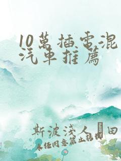 10万插电混动汽车推荐
