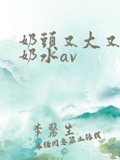 奶头又大又白喷奶水av