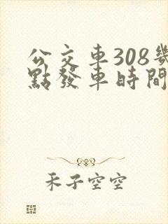 公交车308几点发车时间