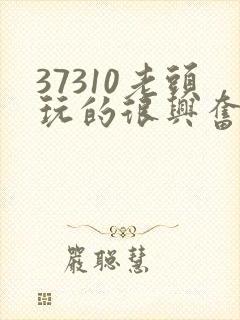 37310老头玩的很兴奋