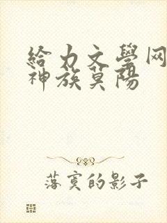给力文学网太古神族莫阳