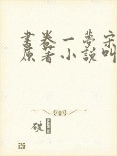 书卷一梦宋小鱼原著小说叫什么
