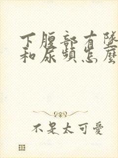 下腹部有坠胀感和尿频怎么回事