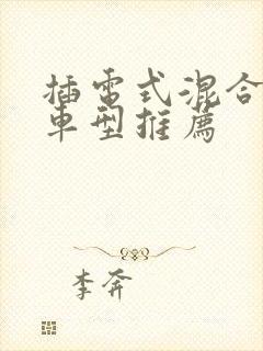 插电式混合动力车型推荐