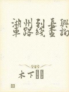 湖州到长兴公交车路线查询最新