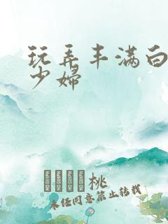 玩弄丰满白嫩女少妇