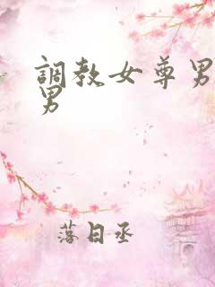 调教女尊男卑虐男