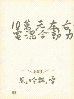 10万元左右油电混合动力汽车