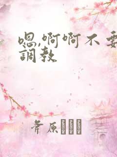 嗯,啊啊不要了调教