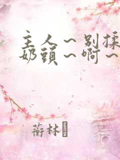 主人～别揉了～奶头～啊～嗯啊视频